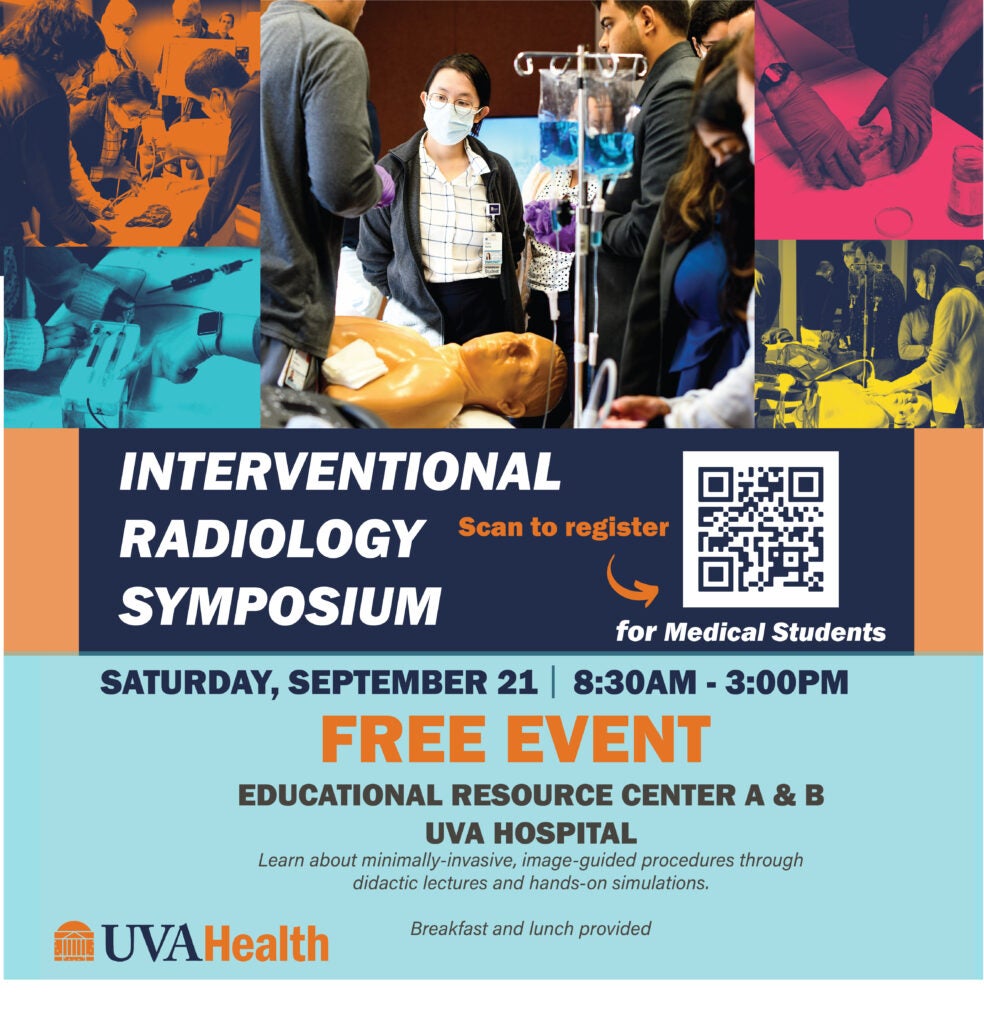 Interventional Radiology Symposium - Saturday, September 21 from 8:30  a.m. to 3:00 p.m. | Free event | Educational Resource Center A & B, UVA Hospital | Learn about minimally-invasive, image-guided procedures through didactic lectures and hands-on simulations. Breakfast and lunch provided.