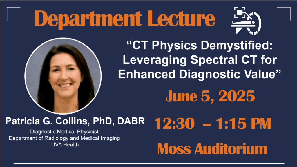 Department Lecture: “CT Physics Demystified: Leveraging Spectral CT for Enhanced Diagnostic Value”.
June 5, 12:30 – 1:15p. Moss auditorium. With Patricia G. Collins, PhD, DABR | Diagnostic Medical Physicist
Department of Radiology and Medical Imaging | UVA Health.
