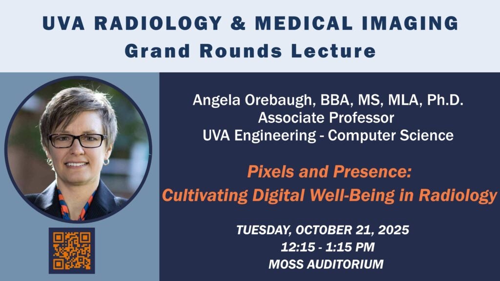 UVA Radiology & Medical Imaging Grand Rounds Lecture - Angela Orebaugh, BBA, MS, MLA, PhD, Associate Professor, UVA Engineering (Computer Science). Lecture title: Pixels and Presence - Cultivating Digital Well-Being in Radiology. Tuesday, October 21, 2025, 12:15-1:15 PM, Moss Auditorium